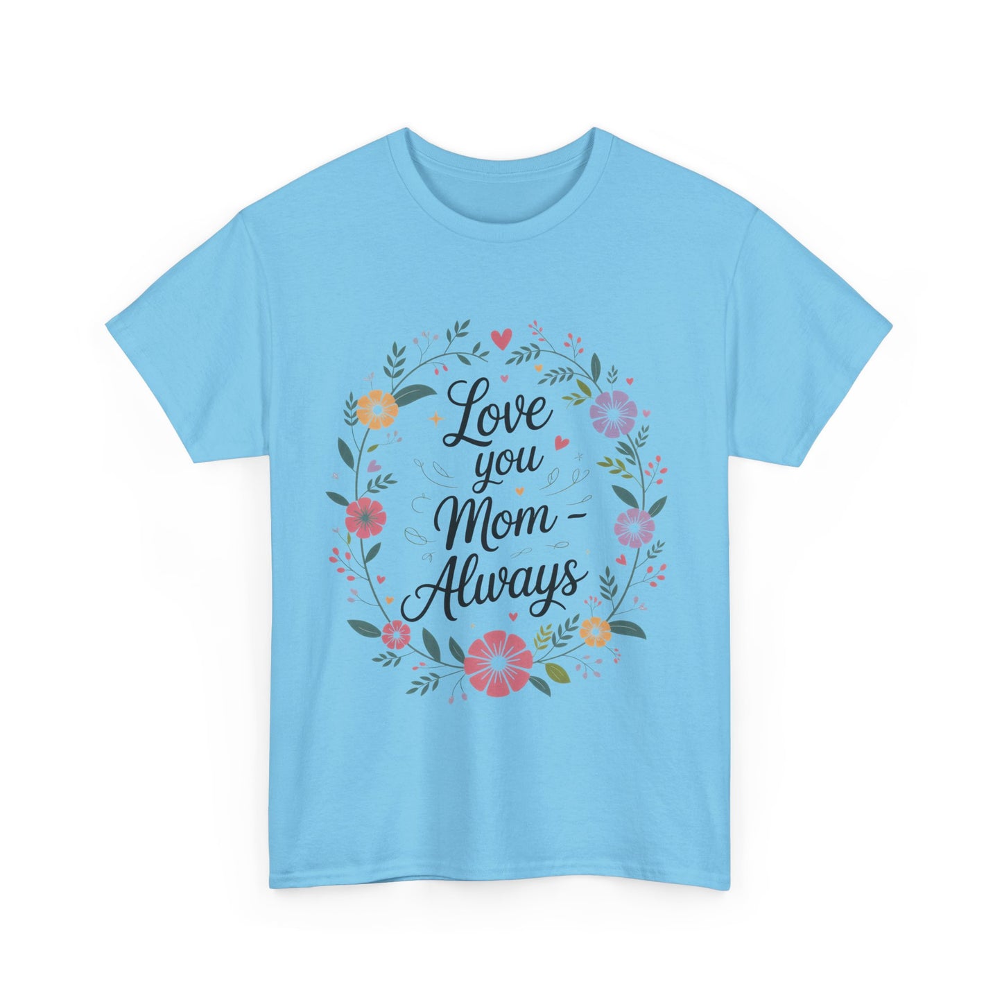 Love You Mom Always Shirt, Floral Mother's Day Tee, Sentimental Gift for Mom, Unisex Comfort Fit Cotton T-Shirt, Gift for Mother's Day