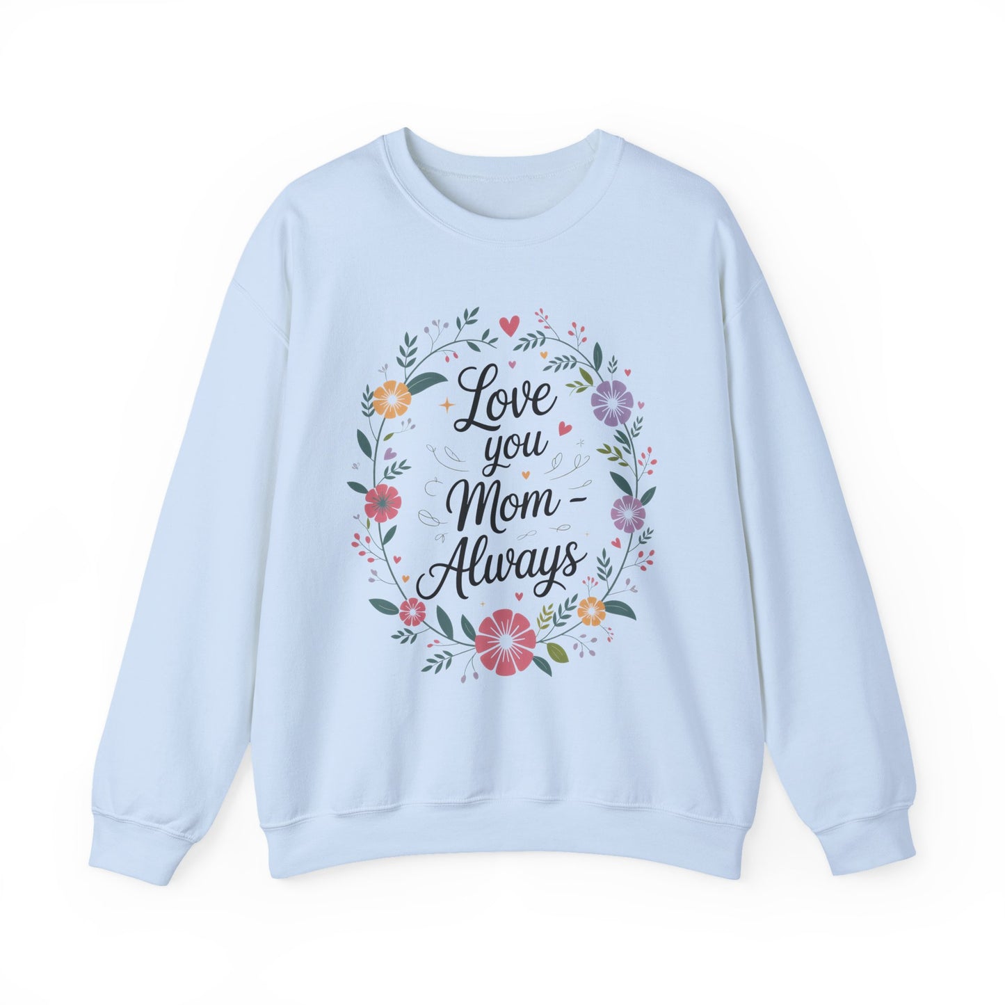 Love You Mom Always Floral Sweatshirt, Mother's Day Gift, Heartfelt Mom Quote Pullover
