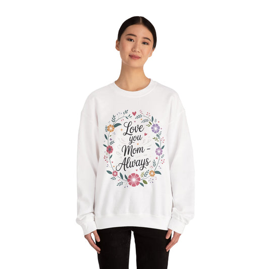Love You Mom Always Floral Sweatshirt, Mother's Day Gift, Heartfelt Mom Quote Pullover