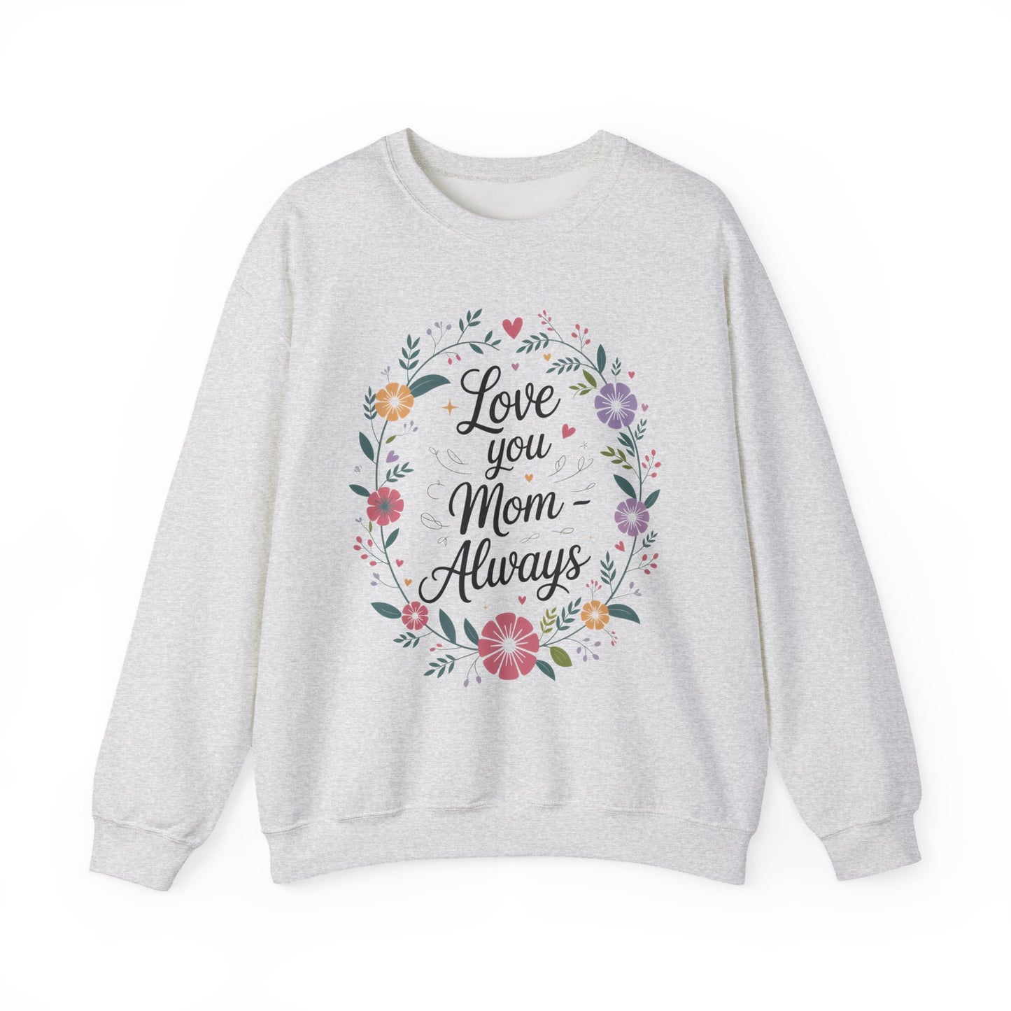 Love You Mom Always Floral Sweatshirt, Mother's Day Gift, Heartfelt Mom Quote Pullover