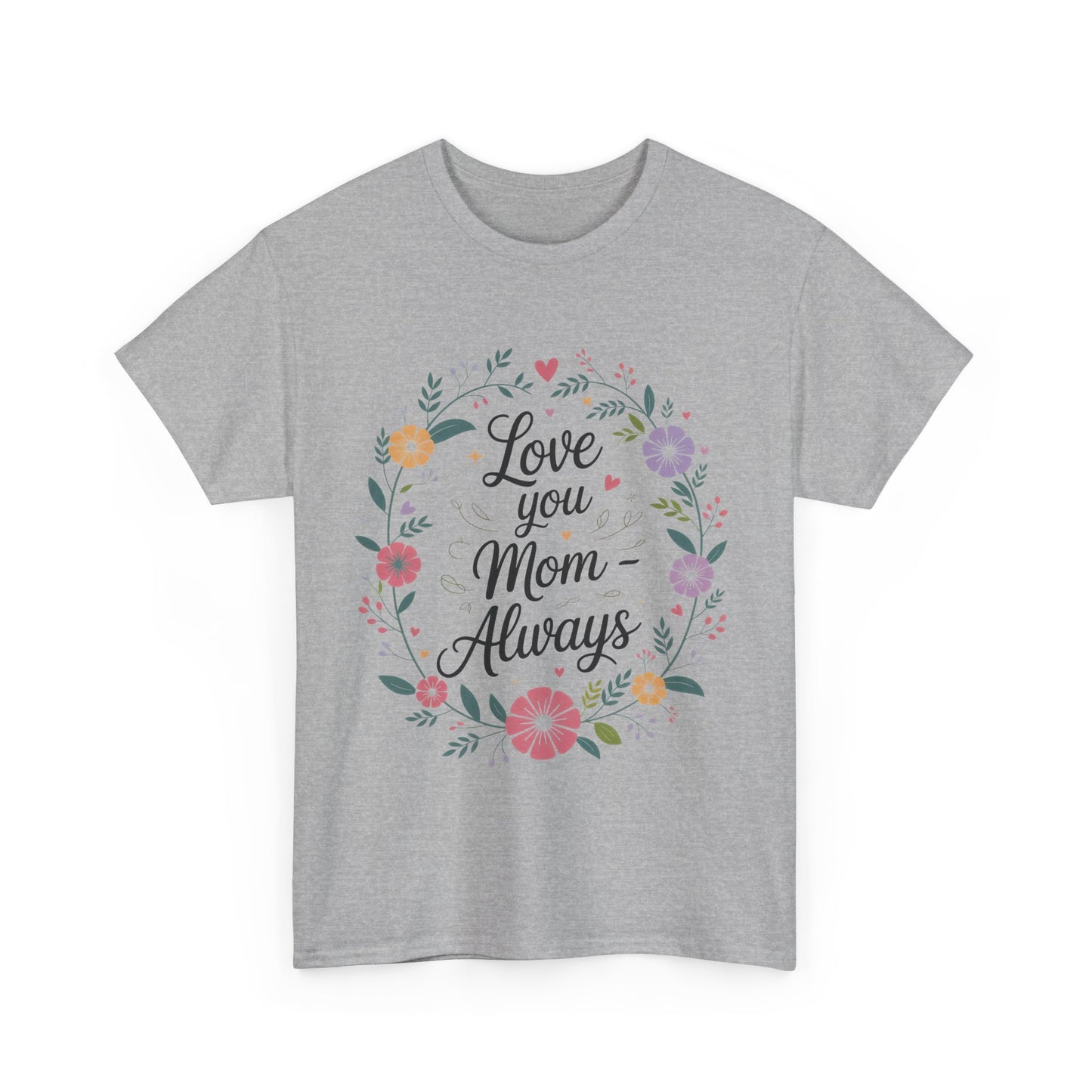 Love You Mom Always Shirt, Floral Mother's Day Tee, Sentimental Gift for Mom, Unisex Comfort Fit Cotton T-Shirt, Gift for Mother's Day