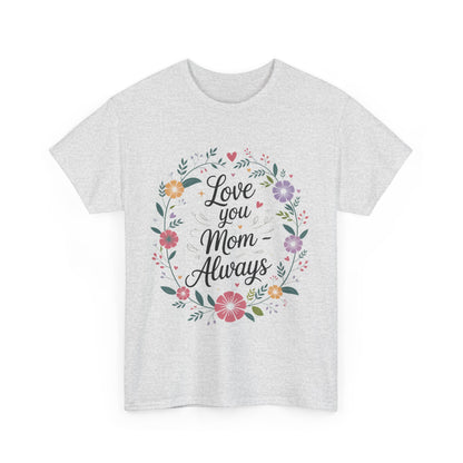 Love You Mom Always Shirt, Floral Mother's Day Tee, Sentimental Gift for Mom, Unisex Comfort Fit Cotton T-Shirt, Gift for Mother's Day